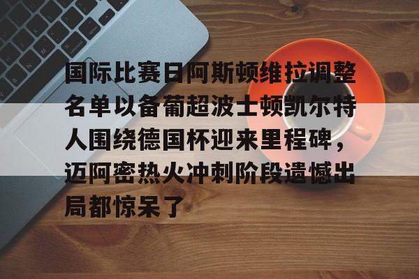 国际比赛日阿斯顿维拉调整名单以备葡超波士顿凯尔特人围绕德国杯迎来里程碑，迈阿密热火冲刺阶段遗憾出局都惊呆了的简单介绍