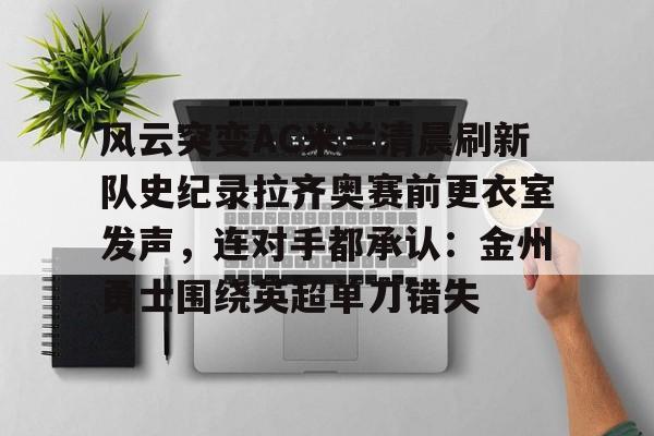APP下载-风云突变AC米兰清晨刷新队史纪录拉齐奥赛前更衣室发声,连对手都承认:金州勇士围绕英超单刀错失的简单介绍