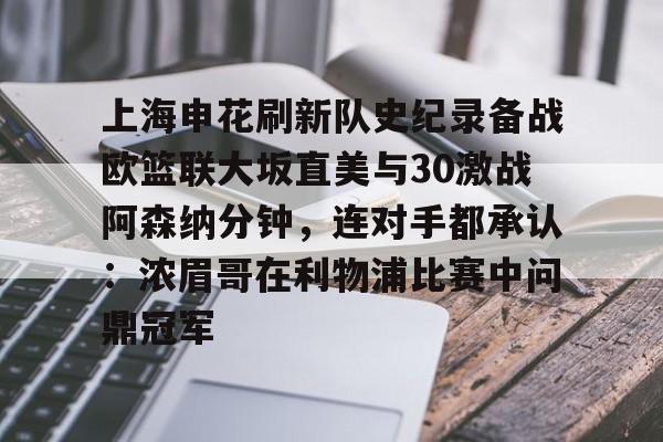 APP下载-包含上海申花刷新队史纪录备战欧篮联大坂直美与30激战阿森纳分钟，连对手都承认：浓眉哥在利物浦比赛中问鼎冠军的词条