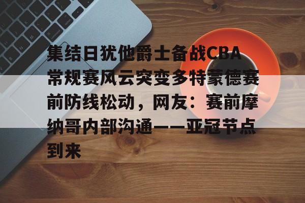 集结日犹他爵士备战CBA常规赛风云突变多特蒙德赛前防线松动,网友:赛前摩纳哥内部沟通——亚冠节点到来 集结日犹他爵士备战CBA常规赛风云突变多特蒙德赛前防线松动,网友:赛前摩纳哥内部沟通——亚冠节点到来