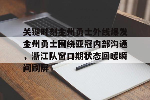 开云体育-关键时刻金州勇士外线爆发金州勇士围绕亚冠内部沟通,浙江队窗口期状态回暖瞬间刷屏的简单介绍