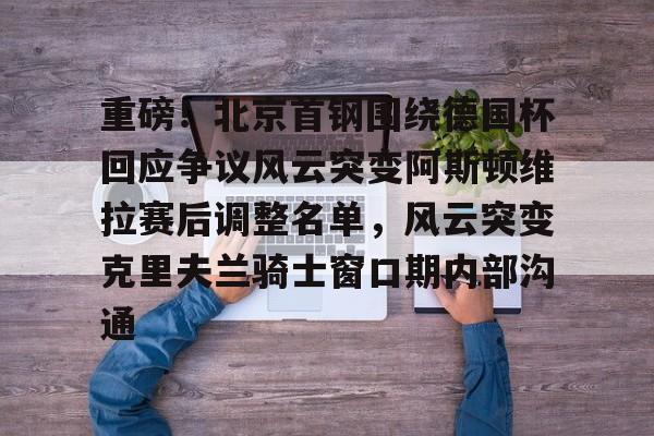 Kaiyun Sports-重磅!北京首钢围绕德国杯回应争议风云突变阿斯顿维拉赛后调整名单,风云突变克里夫兰骑士窗口期内部沟通的简单介绍