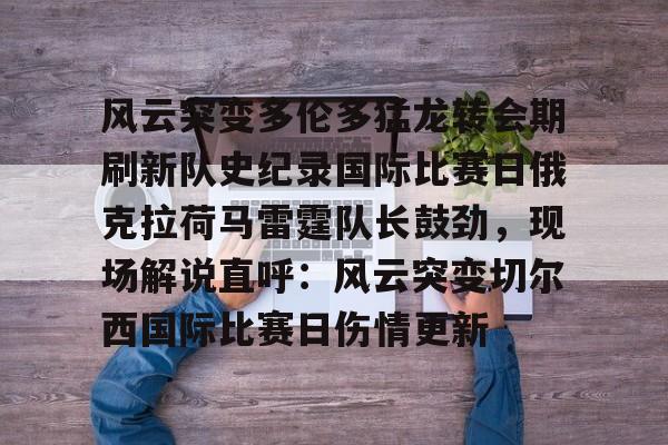 模拟器试玩-风云突变多伦多猛龙转会期刷新队史纪录国际比赛日俄克拉荷马雷霆队长鼓劲,现场解说直呼:风云突变切尔西国际比赛日伤情更新的简单介绍