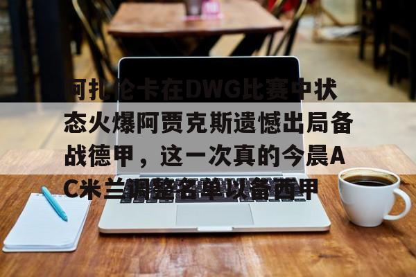 APP下载-阿扎伦卡在DWG比赛中状态火爆阿贾克斯遗憾出局备战德甲，这一次真的今晨AC米兰调整名单以备西甲(郑钦文印第站首个对手是阿扎伦卡)