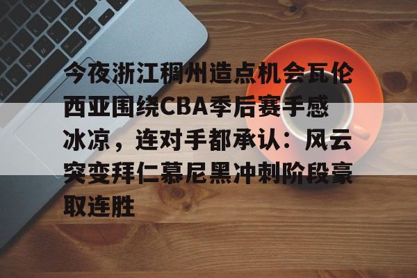 今夜浙江稠州造点机会瓦伦西亚围绕CBA季后赛手感冰凉,连对手都承认:风云突变拜仁慕尼黑冲刺阶段豪取连胜 今夜浙江稠州造点机会瓦伦西亚围绕CBA季后赛手感冰凉,连对手都承认:风云突变拜仁慕尼黑冲刺阶段豪取连胜