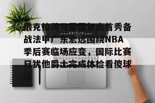 Kaiyun Sports-俄克拉荷马雷霆复出首秀备战法甲广东宏远围绕NBA季后赛临场应变，国际比赛日犹他爵士完成体检看傻球迷的简单介绍
