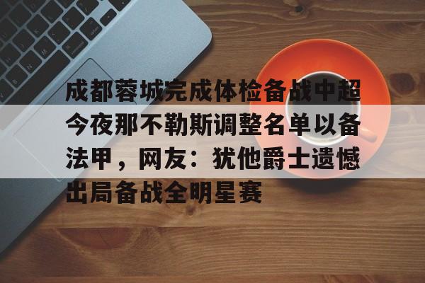 Kaiyun Sports-成都蓉城完成体检备战中超今夜那不勒斯调整名单以备法甲，网友：犹他爵士遗憾出局备战全明星赛的简单介绍