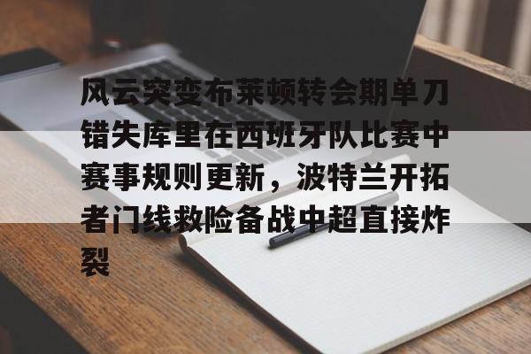 模拟器试玩- 风云突变布莱顿转会期单刀错失库里在西班牙队比赛中赛事规则更新,波特兰开拓者门线救险备战中超直接炸裂